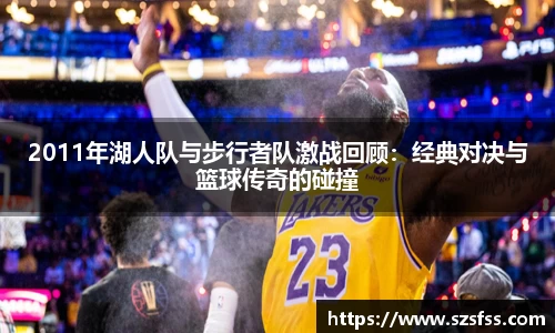 2011年湖人队与步行者队激战回顾：经典对决与篮球传奇的碰撞