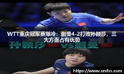 WTT重庆冠军赛爆冷：蒯曼4-2打败孙颖莎，三大方面占有优势