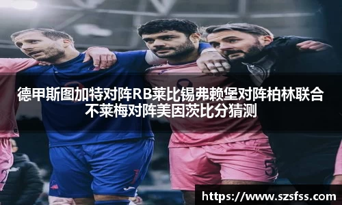 德甲斯图加特对阵RB莱比锡弗赖堡对阵柏林联合不莱梅对阵美因茨比分猜测