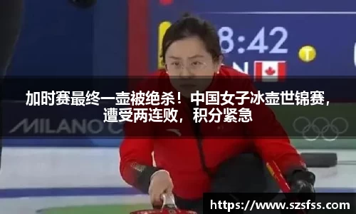 加时赛最终一壶被绝杀！中国女子冰壶世锦赛，遭受两连败，积分紧急