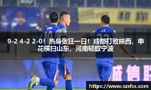 9-2 4-2 2-0！热身张狂一日！成都打败陕西，申花横扫山东，河南轻取宁波
