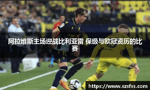 阿拉维斯主场迎战比利亚雷 保级与欧冠资历的比赛