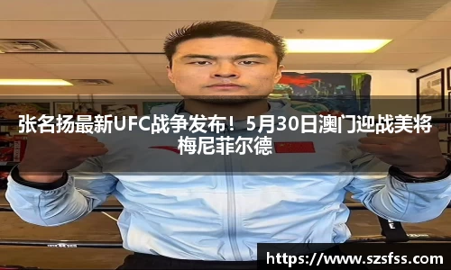 张名扬最新UFC战争发布！5月30日澳门迎战美将梅尼菲尔德